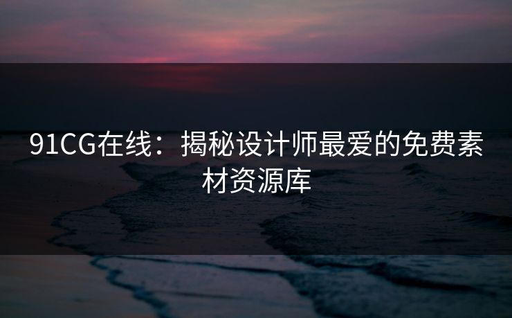 91CG在线：揭秘设计师最爱的免费素材资源库