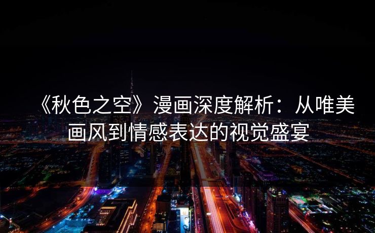 《秋色之空》漫画深度解析：从唯美画风到情感表达的视觉盛宴