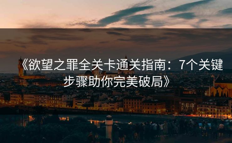 《欲望之罪全关卡通关指南：7个关键步骤助你完美破局》