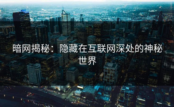 暗网揭秘：隐藏在互联网深处的神秘世界